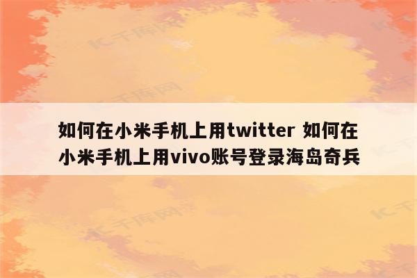 如何在小米手机上用twitter 如何在小米手机上用vivo账号登录海岛奇兵