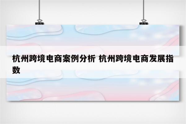 杭州跨境电商案例分析 杭州跨境电商发展指数