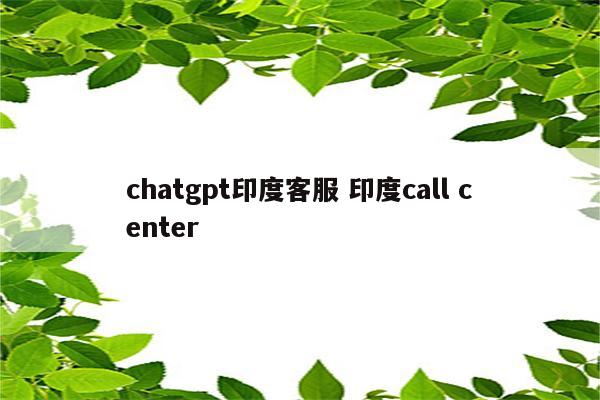 chatgpt印度客服 印度call center