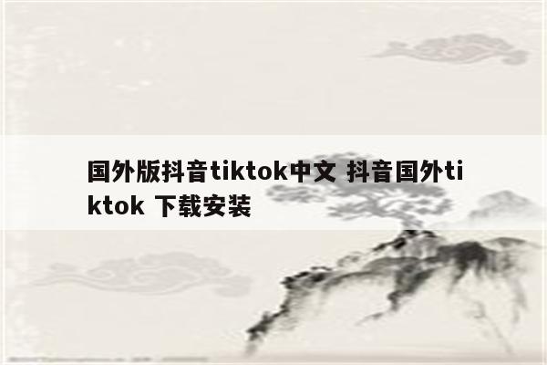 国外版抖音tiktok中文 抖音国外tiktok 下载安装