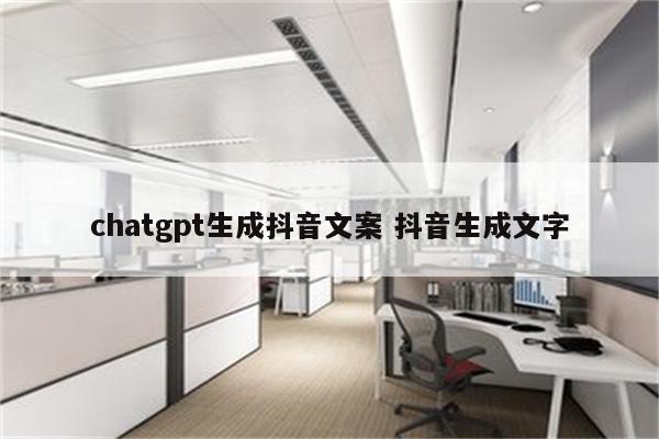 chatgpt生成抖音文案 抖音生成文字