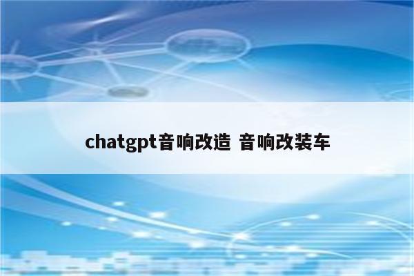 chatgpt音响改造 音响改装车