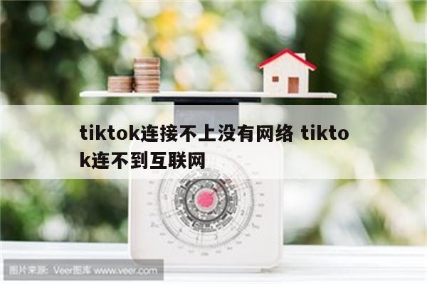tiktok连接不上没有网络 tiktok连不到互联网