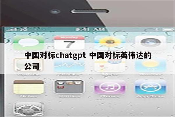 中国对标chatgpt 中国对标英伟达的公司