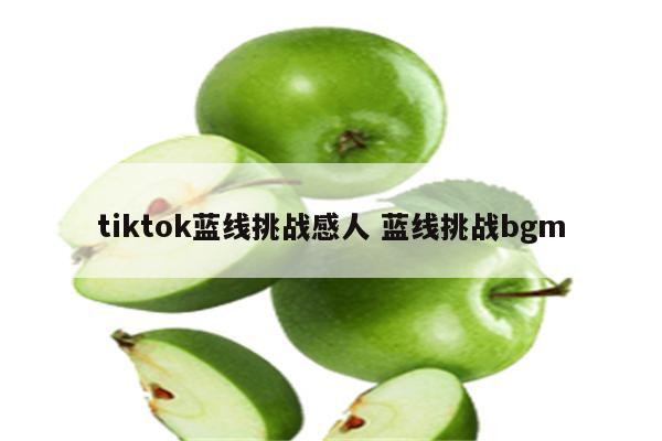 tiktok蓝线挑战感人 蓝线挑战bgm
