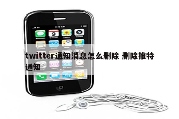 twitter通知消息怎么删除 删除推特通知
