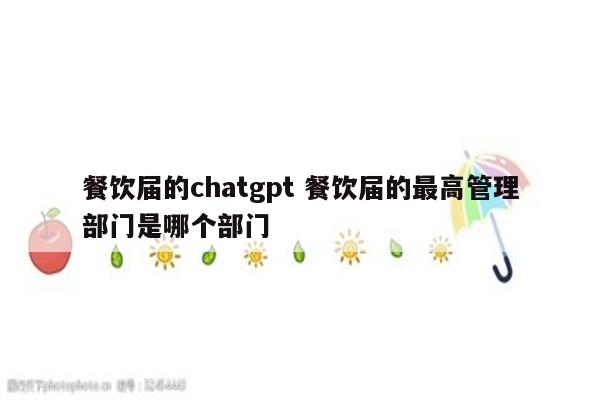 餐饮届的chatgpt 餐饮届的最高管理部门是哪个部门