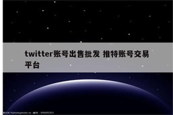 twitter账号出售批发 推特账号交易平台