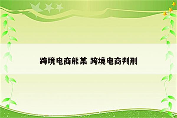 跨境电商熊某 跨境电商判刑