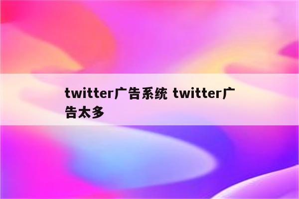 twitter广告系统 twitter广告太多