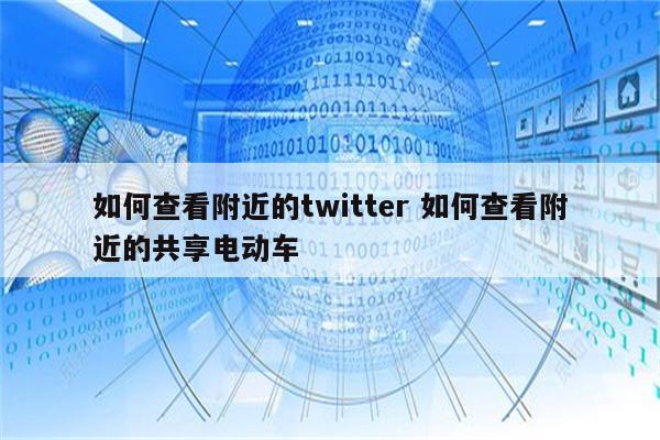 如何查看附近的twitter 如何查看附近的共享电动车