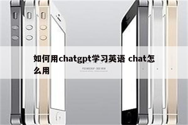 如何用chatgpt学习英语 chat怎么用