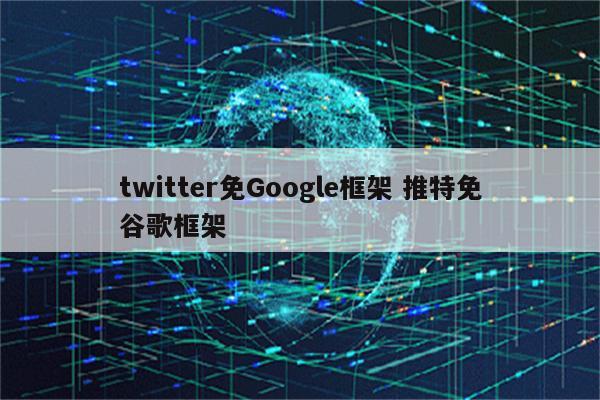 twitter免Google框架 推特免谷歌框架