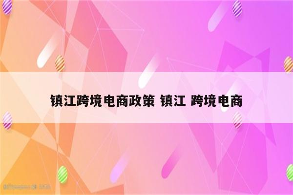镇江跨境电商政策 镇江 跨境电商