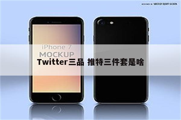 Twitter三品 推特三件套是啥