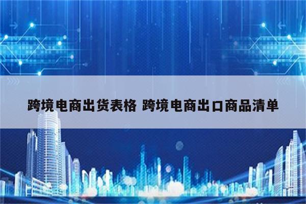 跨境电商出货表格 跨境电商出口商品清单