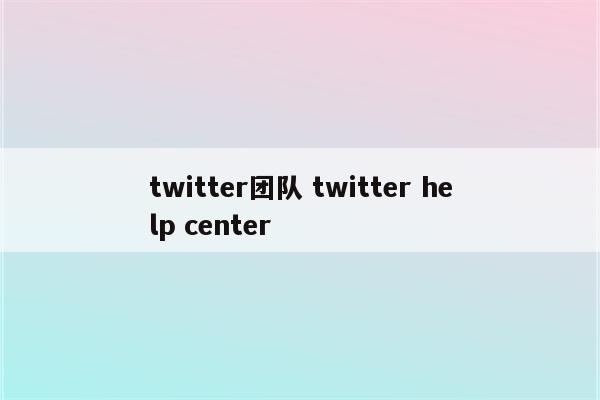 twitter团队 twitter help center