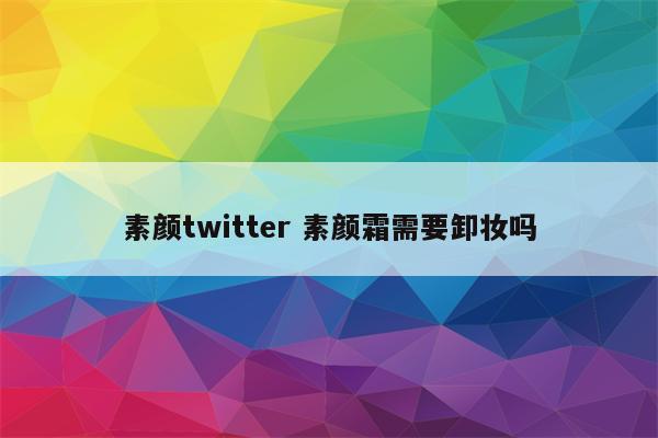 素颜twitter 素颜霜需要卸妆吗