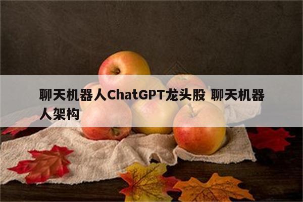 聊天机器人ChatGPT龙头股 聊天机器人架构