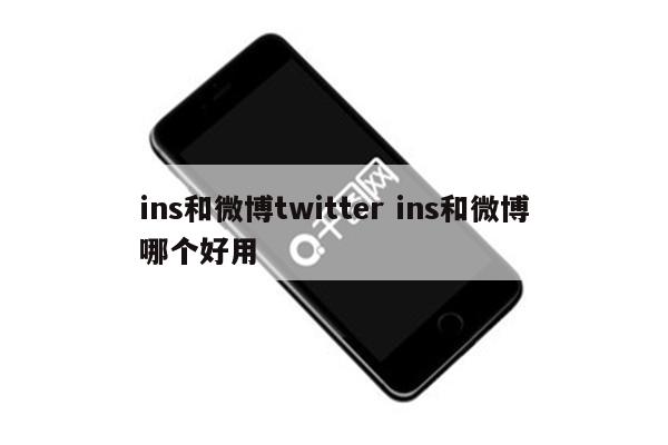 ins和微博twitter ins和微博哪个好用