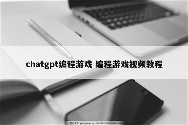 chatgpt编程游戏 编程游戏视频教程