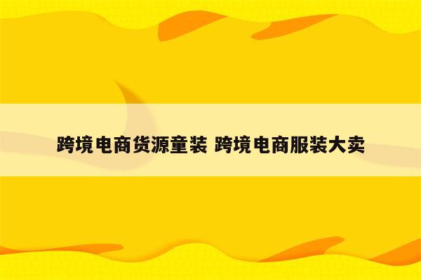 跨境电商货源童装 跨境电商服装大卖