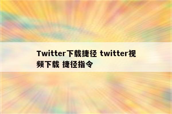 Twitter下载捷径 twitter视频下载 捷径指令