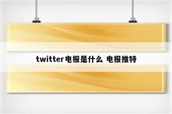 twitter电报是什么 电报推特
