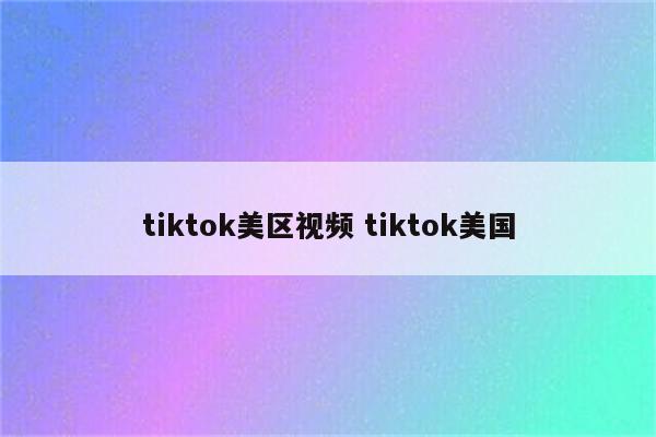 tiktok美区视频 tiktok美国
