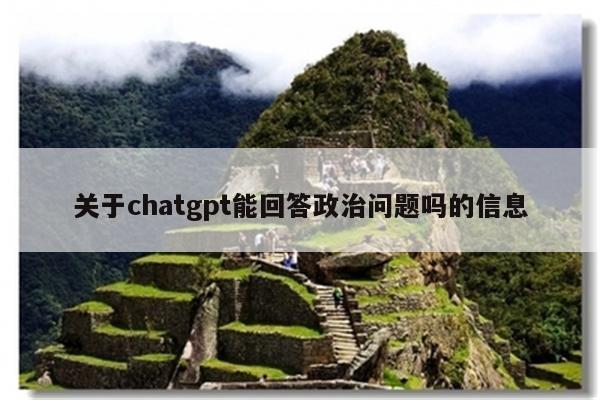 关于chatgpt能回答政治问题吗的信息