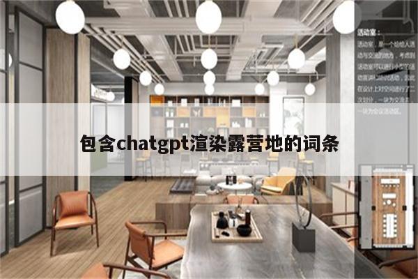 包含chatgpt渲染露营地的词条