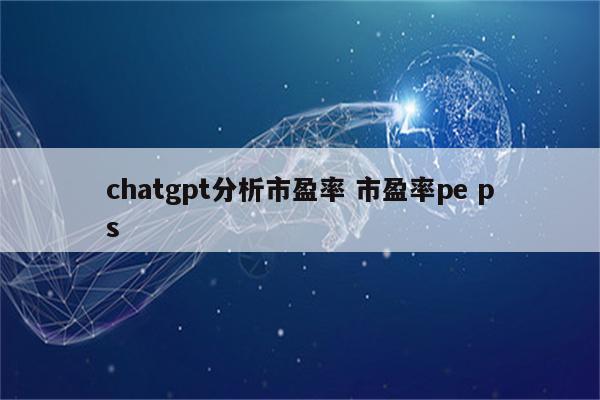 chatgpt分析市盈率 市盈率pe ps