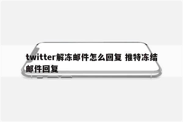 twitter解冻邮件怎么回复 推特冻结邮件回复