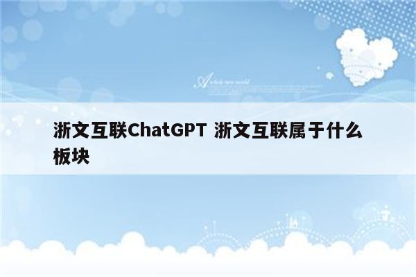 浙文互联ChatGPT 浙文互联属于什么板块