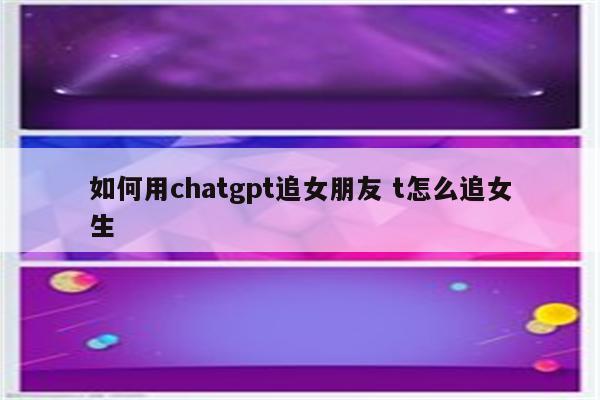 如何用chatgpt追女朋友 t怎么追女生