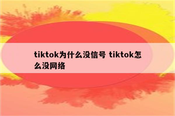 tiktok为什么没信号 tiktok怎么没网络