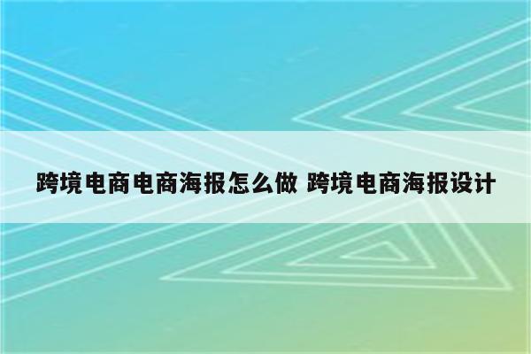 跨境电商电商海报怎么做 跨境电商海报设计