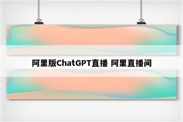 阿里版ChatGPT直播 阿里直播间
