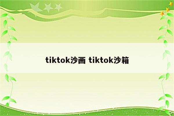 tiktok沙画 tiktok沙箱