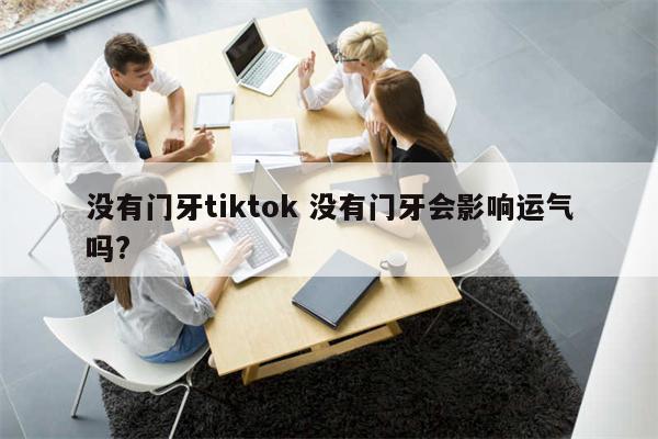 没有门牙tiktok 没有门牙会影响运气吗?