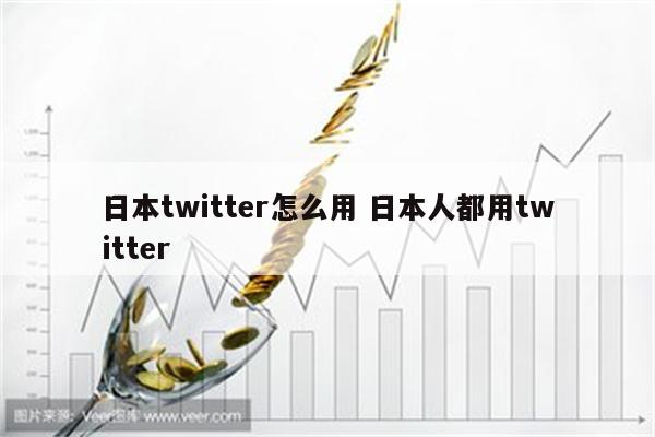 日本twitter怎么用 日本人都用twitter