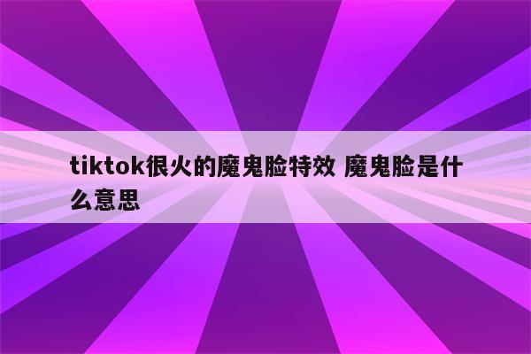 tiktok很火的魔鬼脸特效 魔鬼脸是什么意思