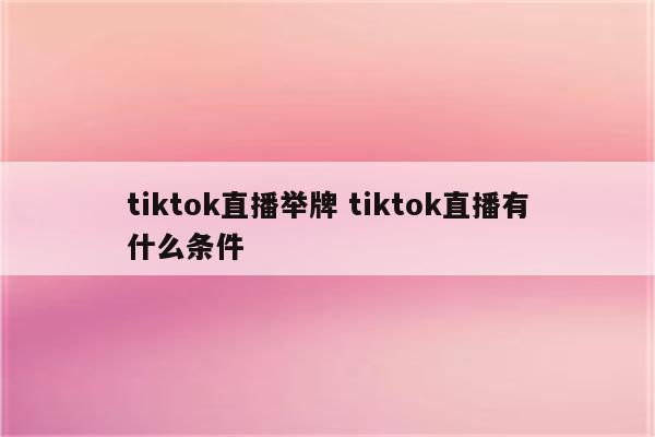 tiktok直播举牌 tiktok直播有什么条件