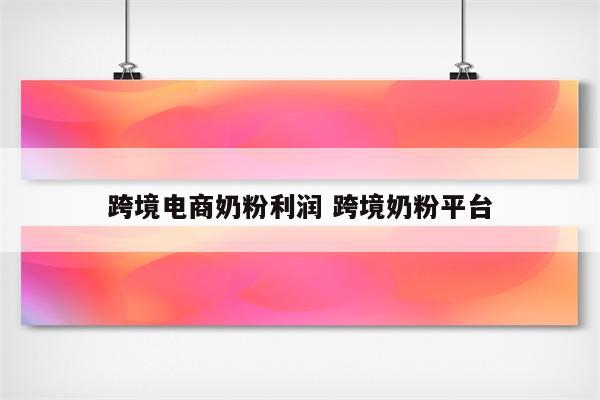 跨境电商奶粉利润 跨境奶粉平台