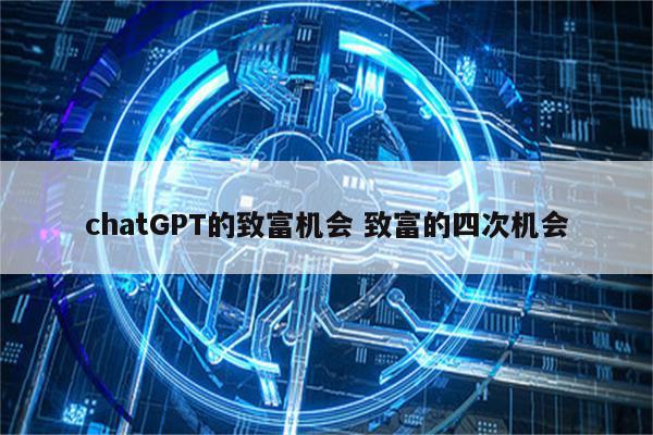 chatGPT的致富机会 致富的四次机会