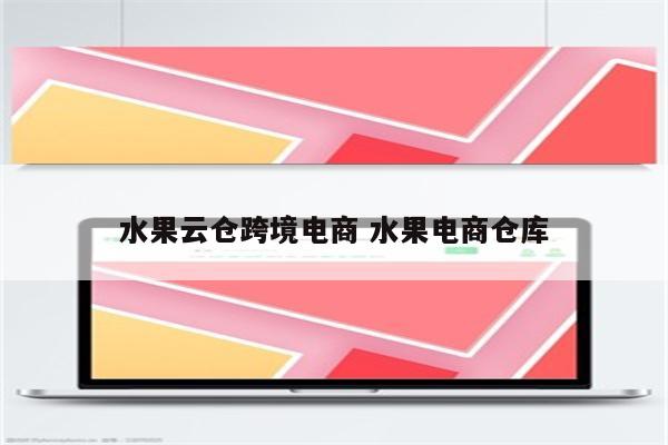 水果云仓跨境电商 水果电商仓库