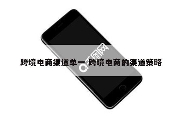 跨境电商渠道单一 跨境电商的渠道策略