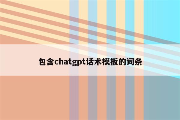 包含chatgpt话术模板的词条