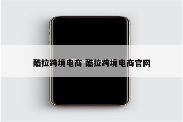 酷拉跨境电商 酷拉跨境电商官网