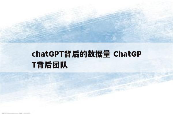 chatGPT背后的数据量 ChatGPT背后团队
